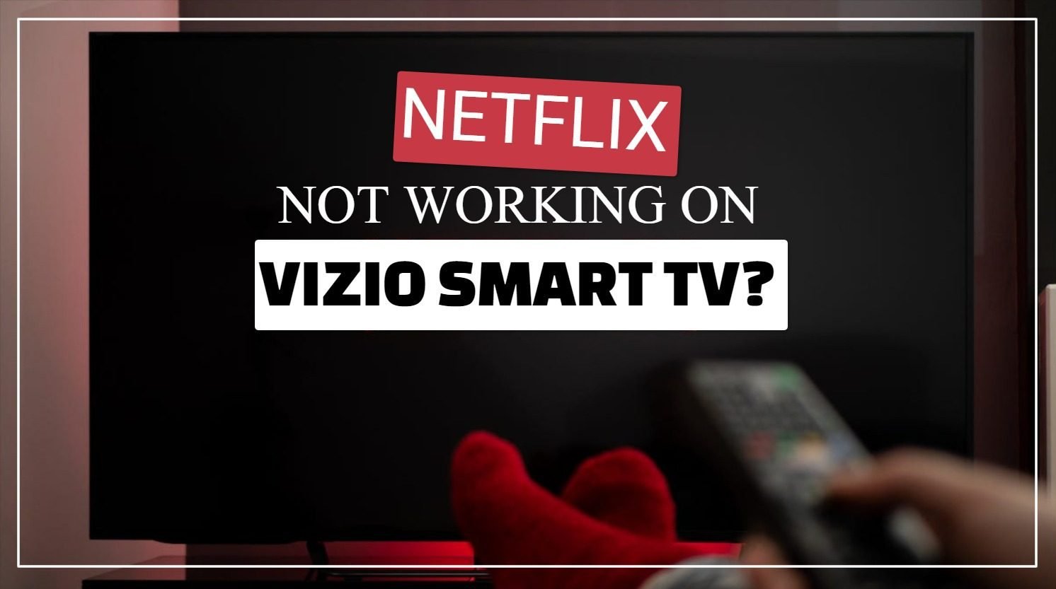 Netflix不在Vizio智能电视上工作?立即尝试的简单修复程序